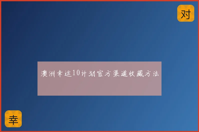 澳洲幸运10计划官方渠道收藏方法