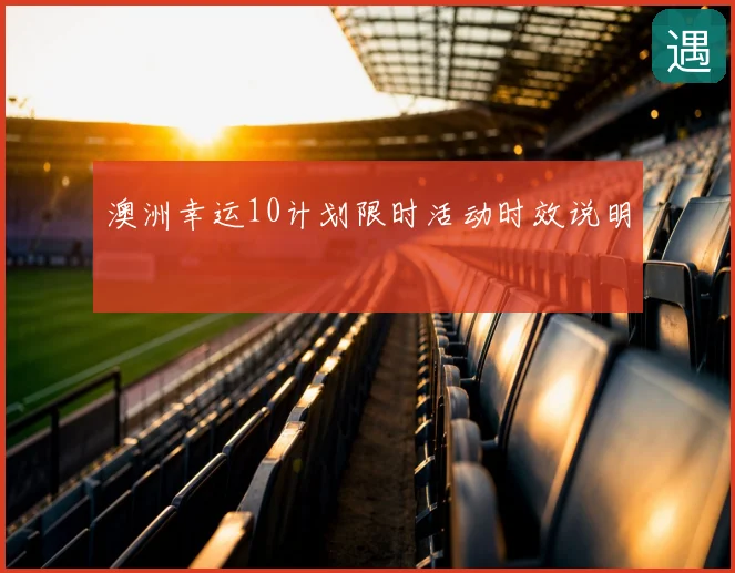 澳洲幸运10计划限时活动时效说明