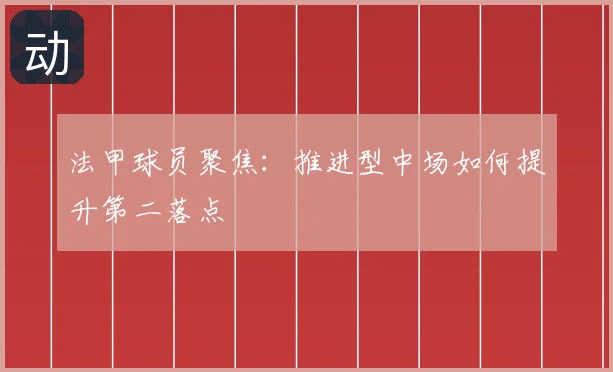 法甲球员聚焦：推进型中场如何提升第二落点