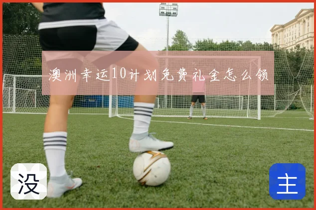 澳洲幸运10计划免费礼金怎么领
