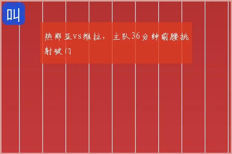 热那亚vs维拉，主队36分钟前腰挑射破门