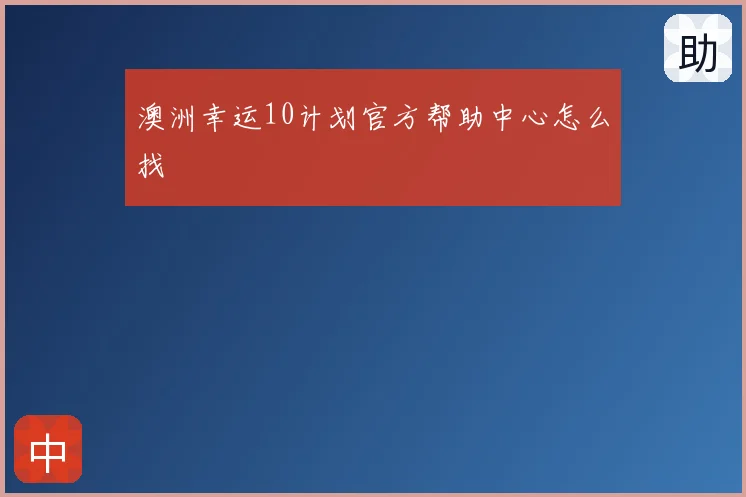 澳洲幸运10计划官方帮助中心怎么找