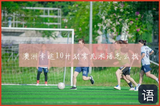 澳洲幸运10计划常见术语怎么找