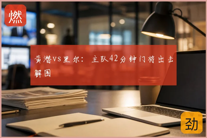 黄潜vs里尔：主队42分钟门将出击解围