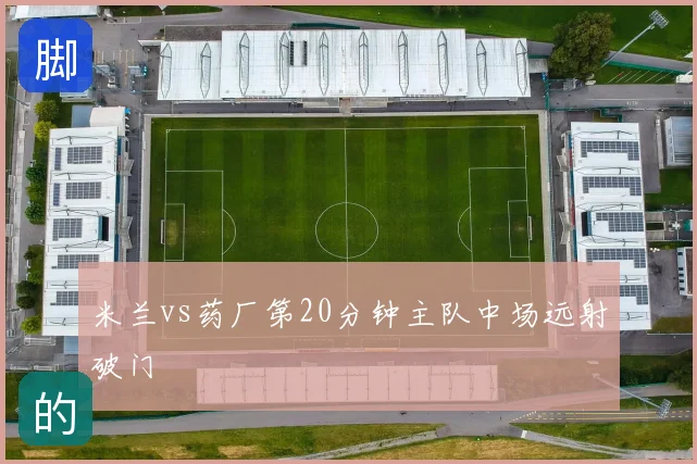 米兰vs药厂第20分钟主队中场远射破门