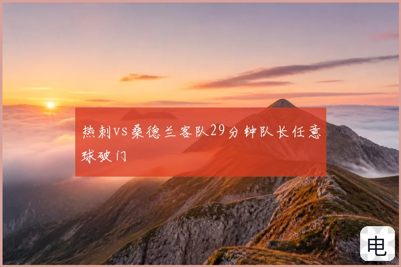 热刺vs桑德兰客队29分钟队长任意球破门