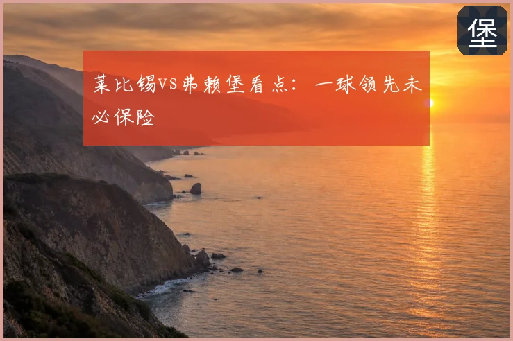 莱比锡vs弗赖堡看点：一球领先未必保险