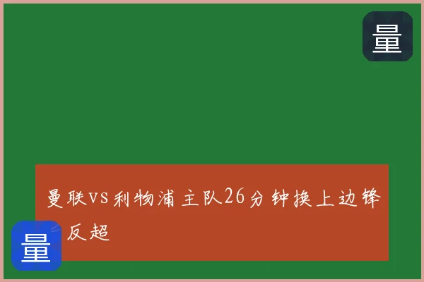 曼联vs利物浦主队26分钟换上边锋后反超